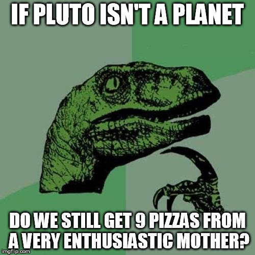 Thinking dinosaur meme: If Pluto isn't a planet, do we still get nine pizzas from a very enthusiastic mother?